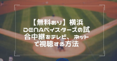 無料あり 横浜denaベイスターズの試合中継をテレビ ネットで視聴する方法
