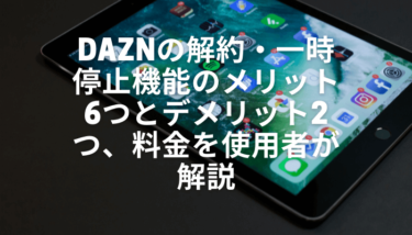 Daznの解約 一時停止機能のメリット6つとデメリット2つを使用者