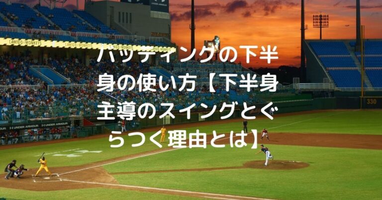 バッティングの下半身の使い方 下半身主導のスイングとぐらつく理由とは