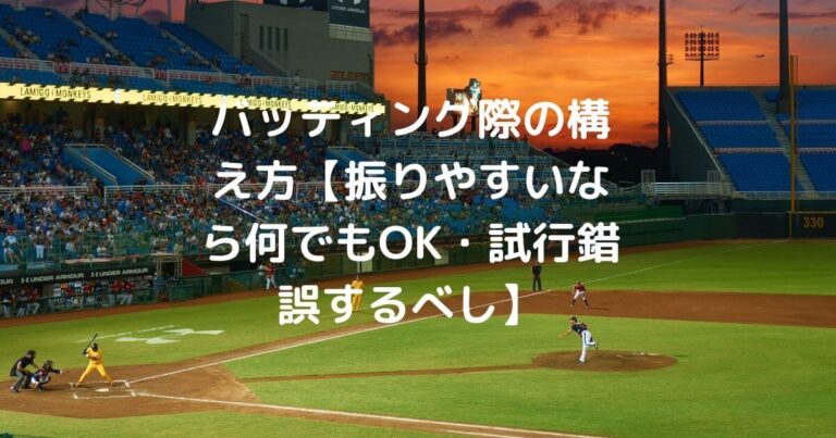 バッティングの構え方 振りやすいなら何でもok 試行錯誤するべし