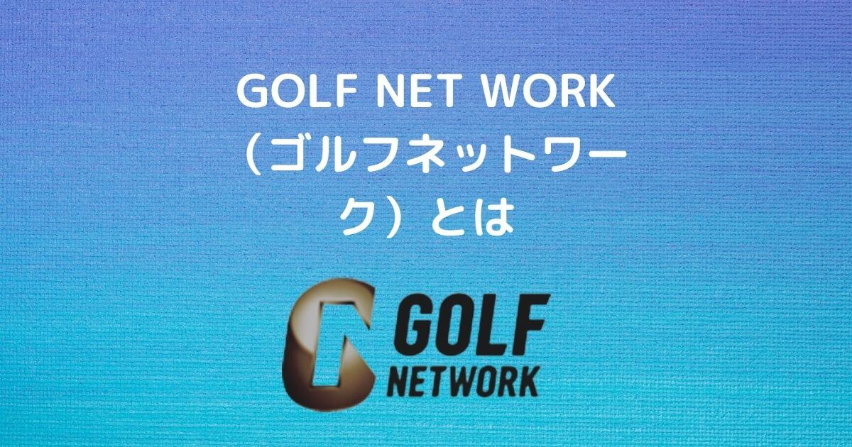 GOLF NET WORK（ゴルフネットワーク）とは