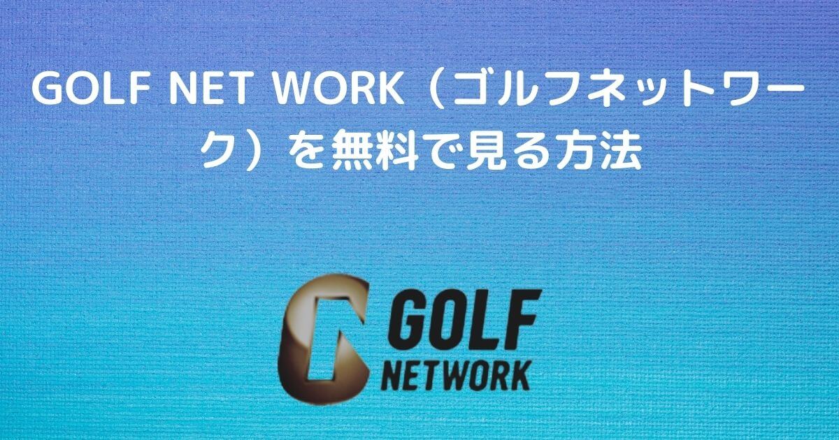 GOLF NET WORK（ゴルフネットワーク）を無料・安くで見る方法