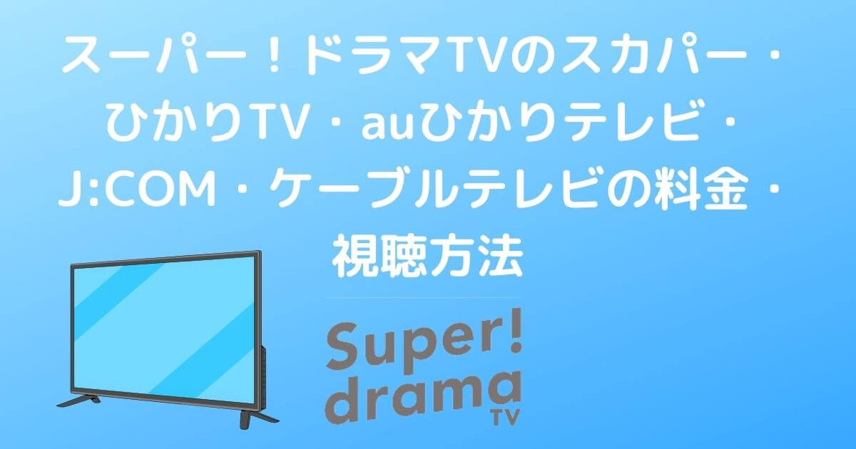 スーパー！ドラマTVのスカパー・ひかりTV・auひかりテレビ・J:COM・ケーブルテレビの料金・視聴方法