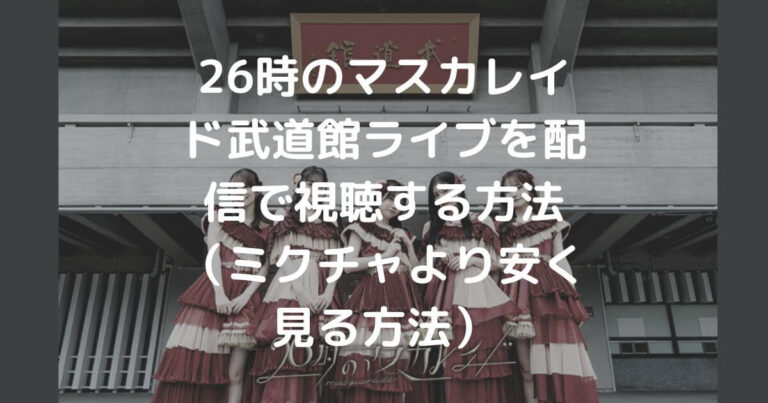26時のマスカレイドの武道館ライブを配信で視聴する方法 ミクチャより安く見れます 26時のマスカレイドの武道館ライブを配信で視聴する方法 ミクチャより安く見れます